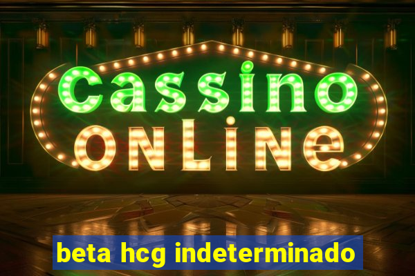 beta hcg indeterminado